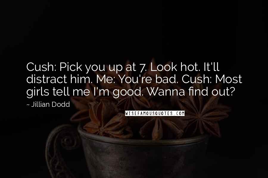 Jillian Dodd Quotes: Cush: Pick you up at 7. Look hot. It'll distract him. Me: You're bad. Cush: Most girls tell me I'm good. Wanna find out?