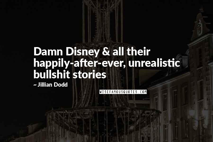 Jillian Dodd Quotes: Damn Disney & all their happily-after-ever, unrealistic bullshit stories