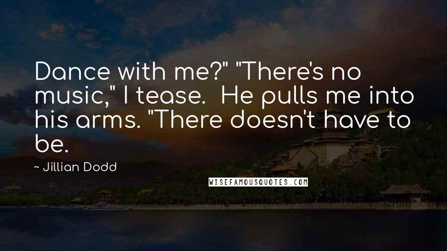 Jillian Dodd Quotes: Dance with me?" "There's no music," I tease.  He pulls me into his arms. "There doesn't have to be.