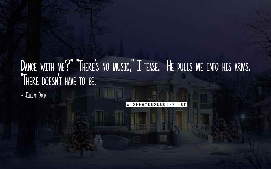 Jillian Dodd Quotes: Dance with me?" "There's no music," I tease. He pulls me into his arms. "There doesn't have to be.