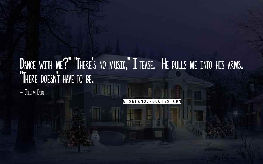 Jillian Dodd Quotes: Dance with me?" "There's no music," I tease.  He pulls me into his arms. "There doesn't have to be.