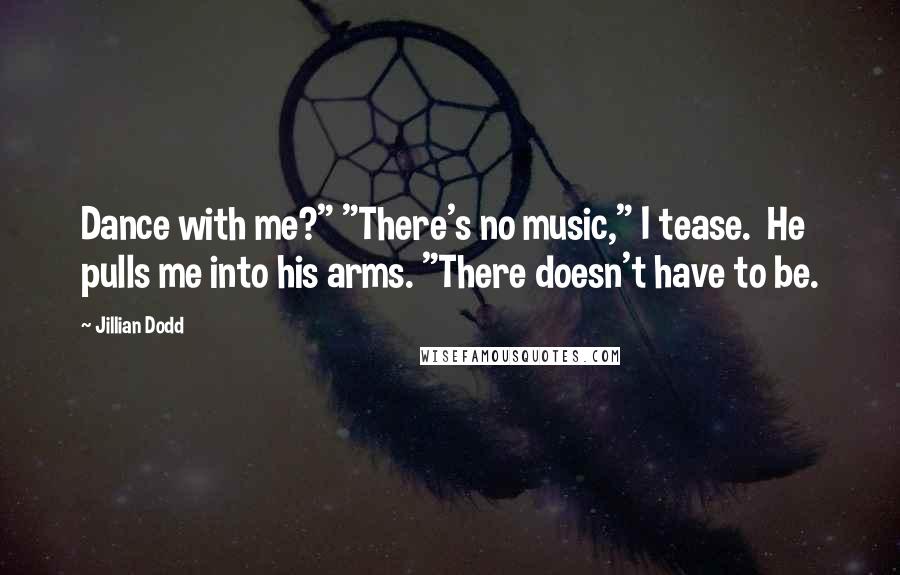 Jillian Dodd Quotes: Dance with me?" "There's no music," I tease.  He pulls me into his arms. "There doesn't have to be.