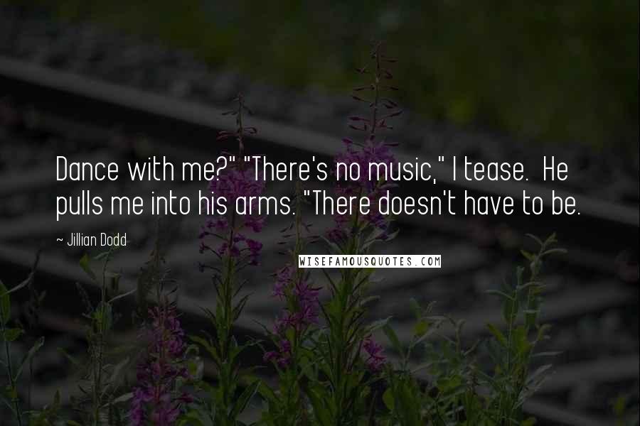 Jillian Dodd Quotes: Dance with me?" "There's no music," I tease.  He pulls me into his arms. "There doesn't have to be.