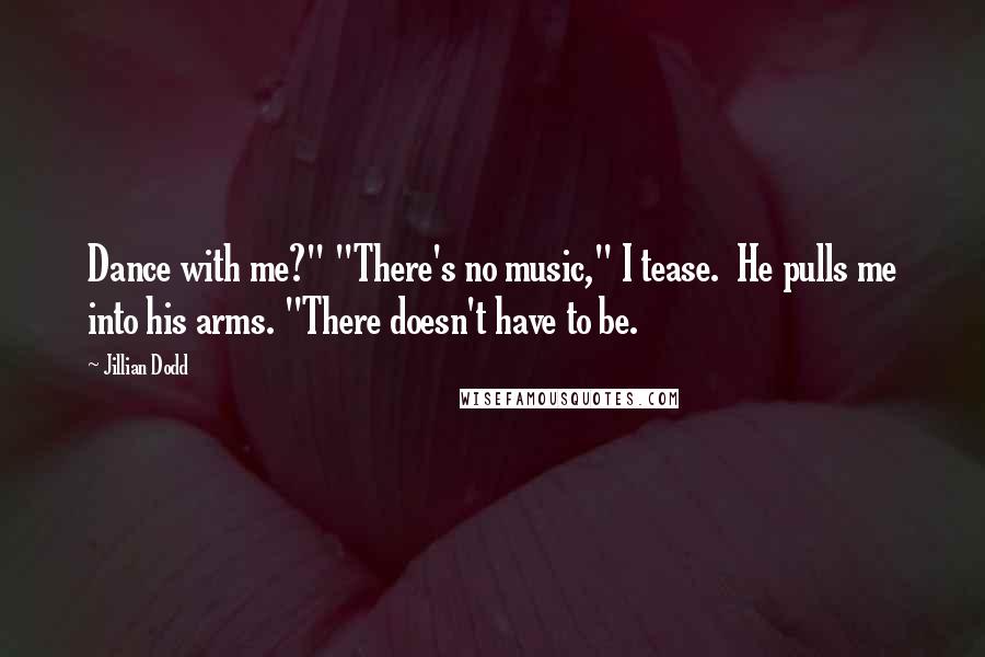 Jillian Dodd Quotes: Dance with me?" "There's no music," I tease.  He pulls me into his arms. "There doesn't have to be.