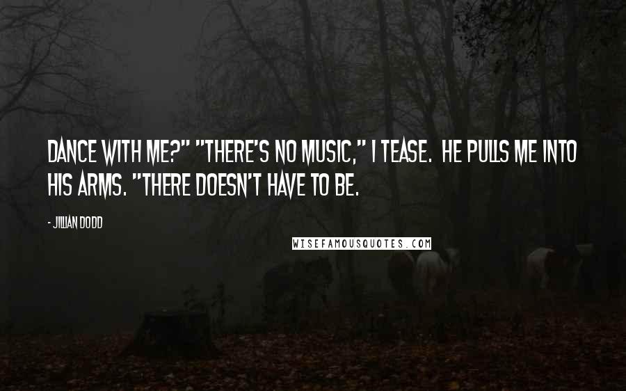 Jillian Dodd Quotes: Dance with me?" "There's no music," I tease.  He pulls me into his arms. "There doesn't have to be.