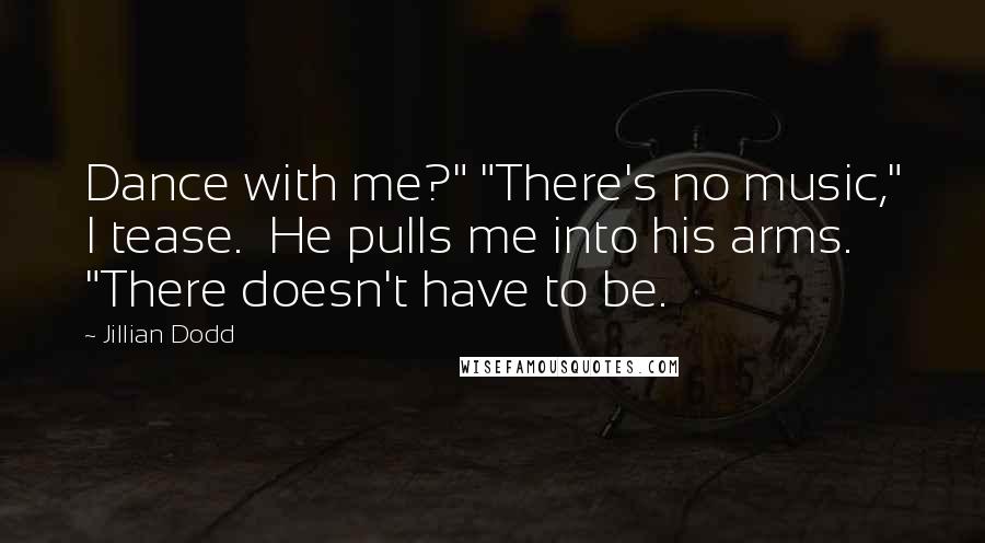 Jillian Dodd Quotes: Dance with me?" "There's no music," I tease.  He pulls me into his arms. "There doesn't have to be.