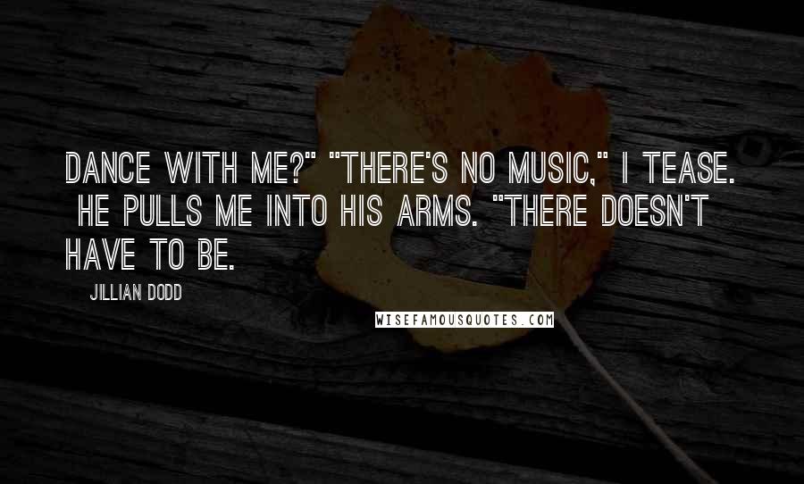 Jillian Dodd Quotes: Dance with me?" "There's no music," I tease.  He pulls me into his arms. "There doesn't have to be.