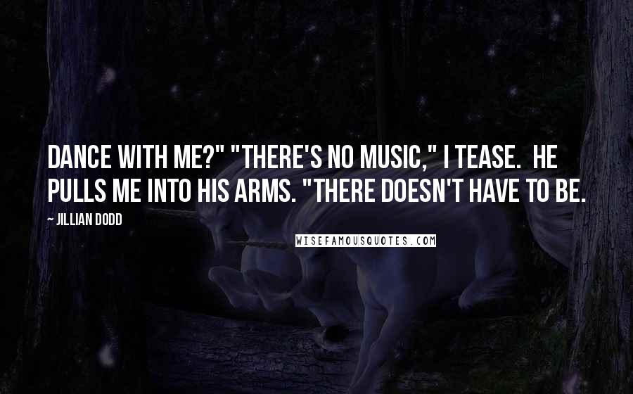 Jillian Dodd Quotes: Dance with me?" "There's no music," I tease.  He pulls me into his arms. "There doesn't have to be.