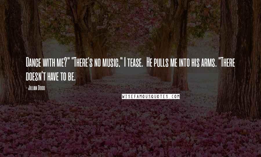 Jillian Dodd Quotes: Dance with me?" "There's no music," I tease. He pulls me into his arms. "There doesn't have to be.