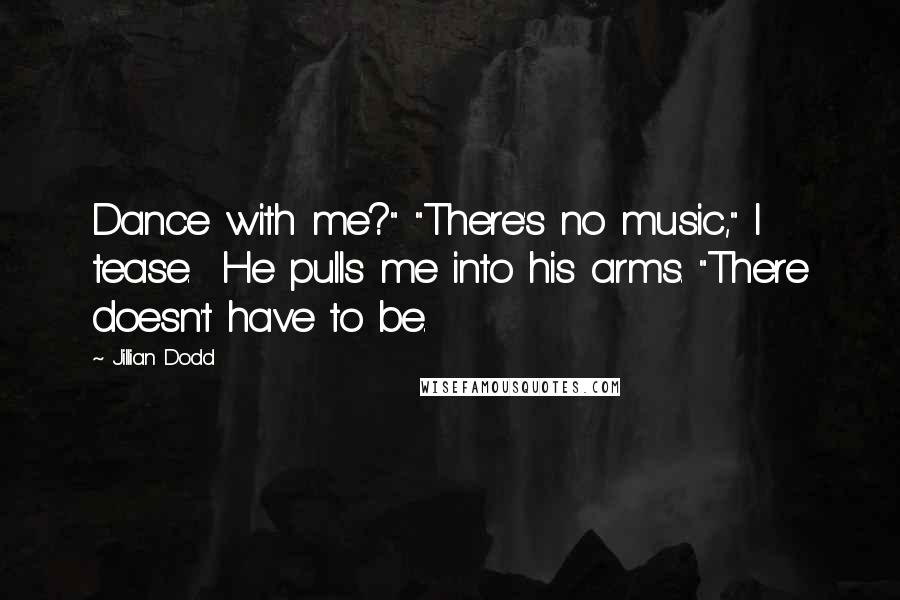 Jillian Dodd Quotes: Dance with me?" "There's no music," I tease. He pulls me into his arms. "There doesn't have to be.