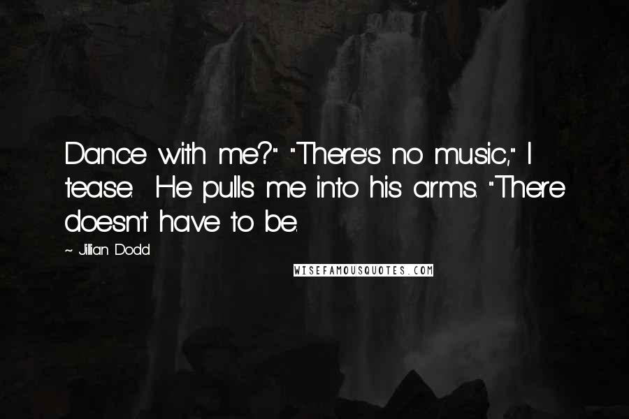 Jillian Dodd Quotes: Dance with me?" "There's no music," I tease.  He pulls me into his arms. "There doesn't have to be.