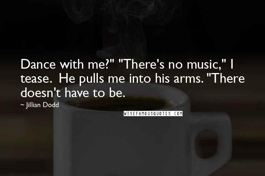Jillian Dodd Quotes: Dance with me?" "There's no music," I tease.  He pulls me into his arms. "There doesn't have to be.