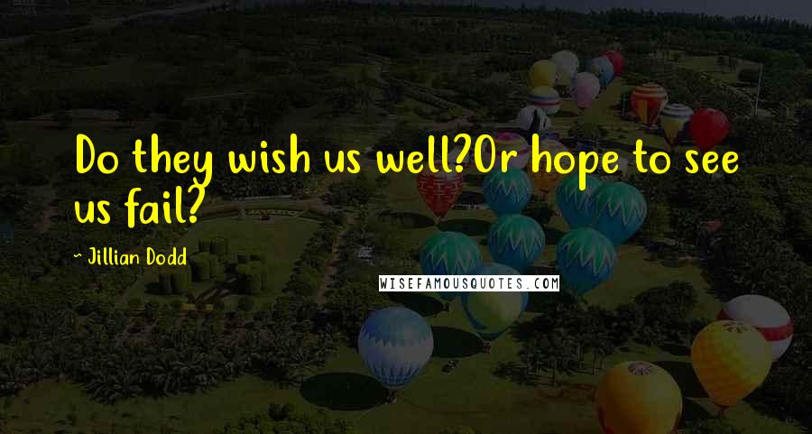 Jillian Dodd Quotes: Do they wish us well?Or hope to see us fail?