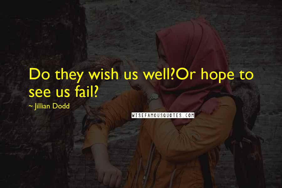 Jillian Dodd Quotes: Do they wish us well?Or hope to see us fail?