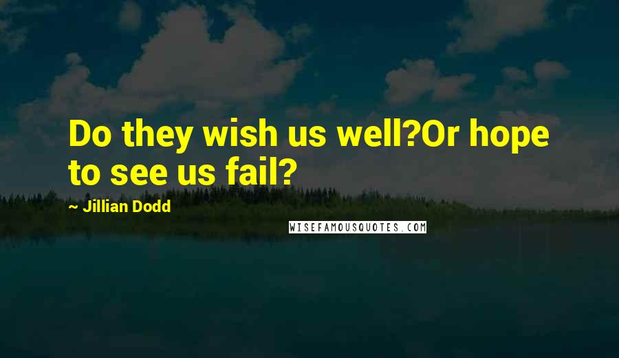 Jillian Dodd Quotes: Do they wish us well?Or hope to see us fail?