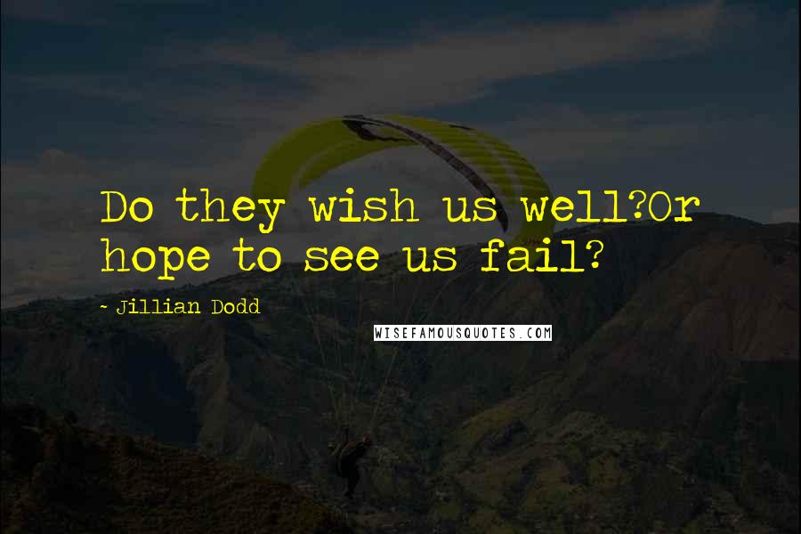 Jillian Dodd Quotes: Do they wish us well?Or hope to see us fail?