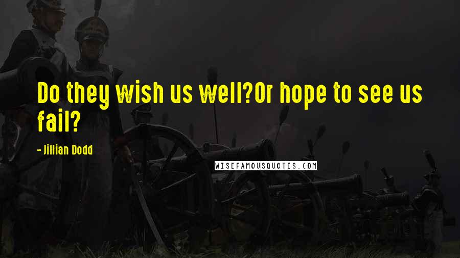 Jillian Dodd Quotes: Do they wish us well?Or hope to see us fail?