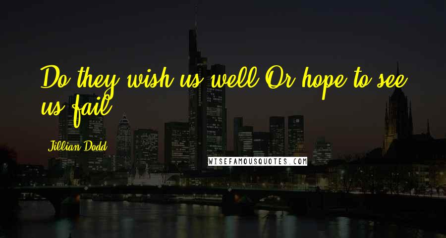Jillian Dodd Quotes: Do they wish us well?Or hope to see us fail?