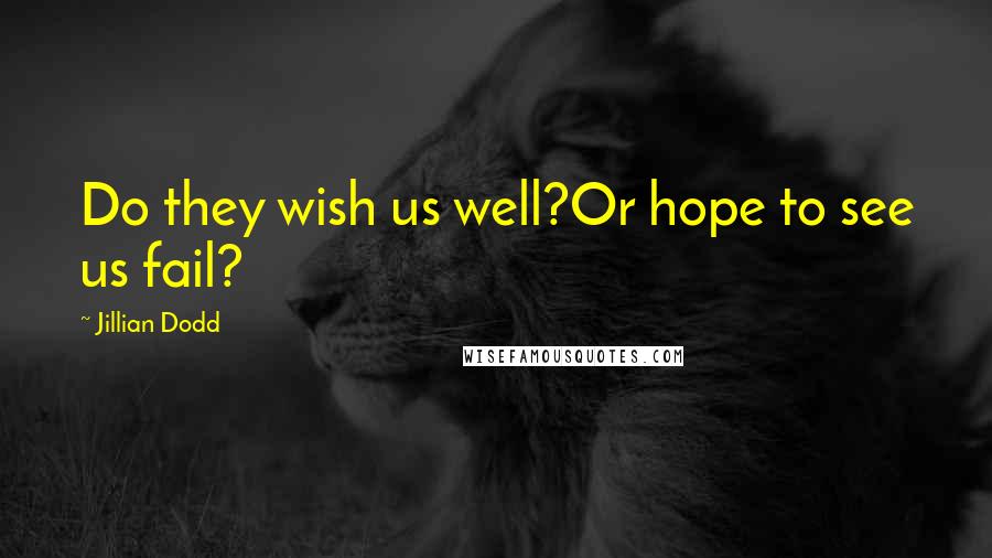 Jillian Dodd Quotes: Do they wish us well?Or hope to see us fail?
