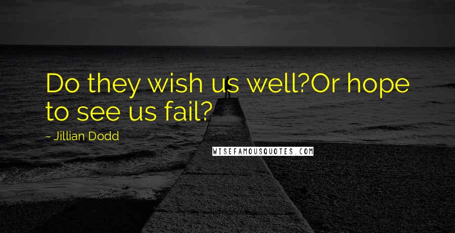 Jillian Dodd Quotes: Do they wish us well?Or hope to see us fail?