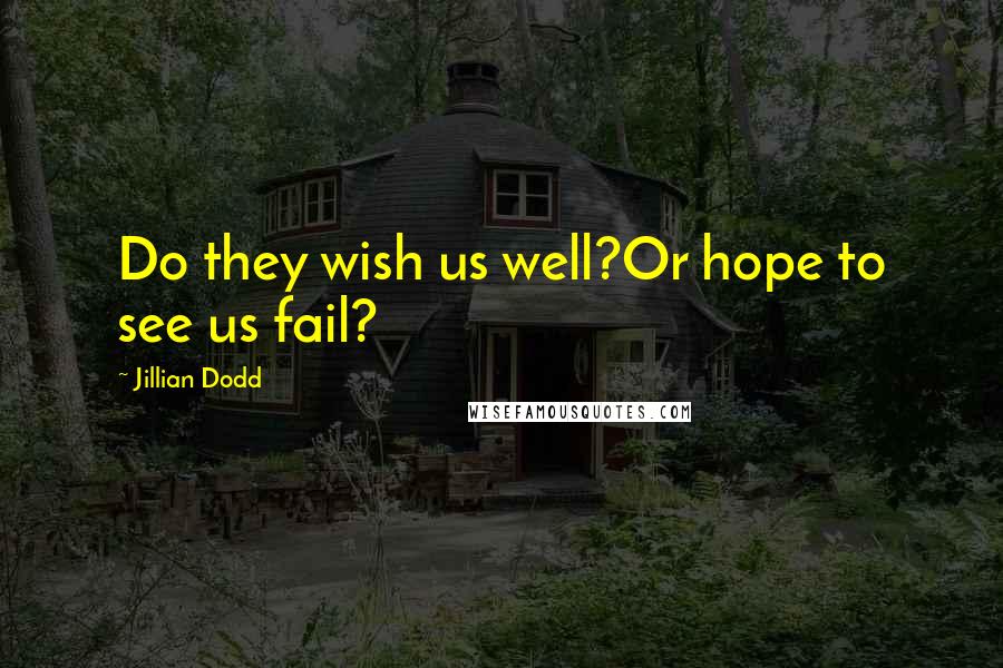Jillian Dodd Quotes: Do they wish us well?Or hope to see us fail?