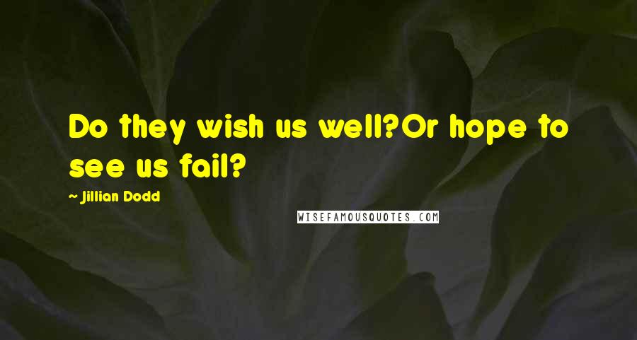 Jillian Dodd Quotes: Do they wish us well?Or hope to see us fail?