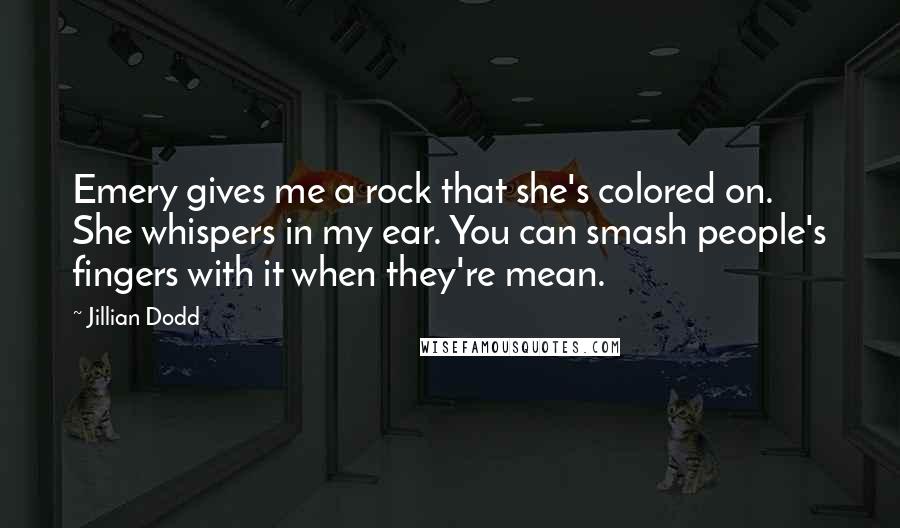 Jillian Dodd Quotes: Emery gives me a rock that she's colored on. She whispers in my ear. You can smash people's fingers with it when they're mean.