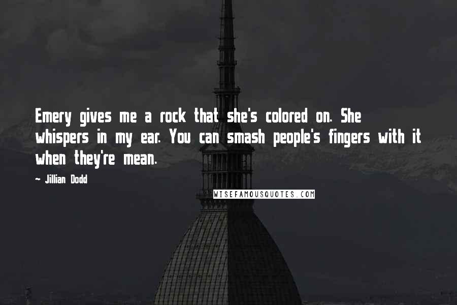 Jillian Dodd Quotes: Emery gives me a rock that she's colored on. She whispers in my ear. You can smash people's fingers with it when they're mean.