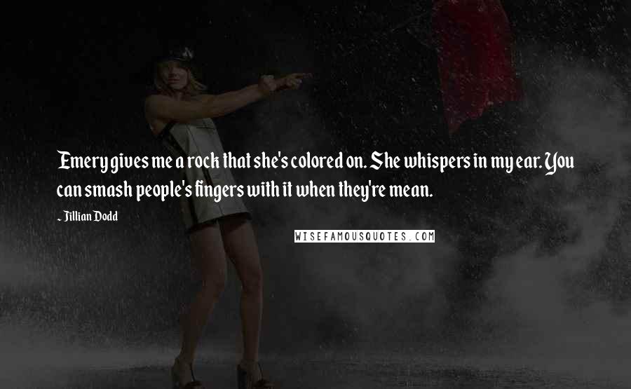 Jillian Dodd Quotes: Emery gives me a rock that she's colored on. She whispers in my ear. You can smash people's fingers with it when they're mean.