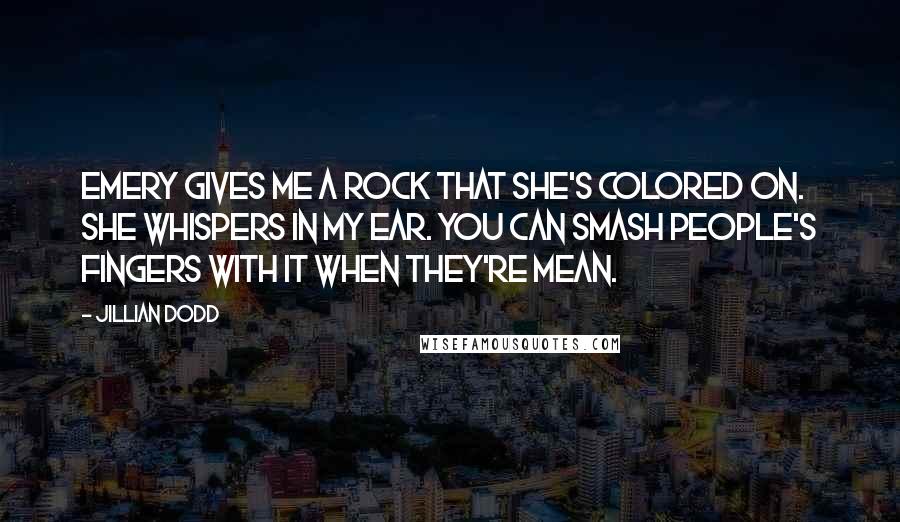 Jillian Dodd Quotes: Emery gives me a rock that she's colored on. She whispers in my ear. You can smash people's fingers with it when they're mean.