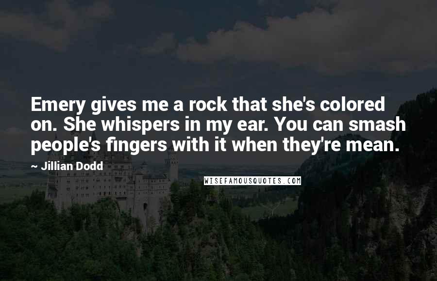 Jillian Dodd Quotes: Emery gives me a rock that she's colored on. She whispers in my ear. You can smash people's fingers with it when they're mean.