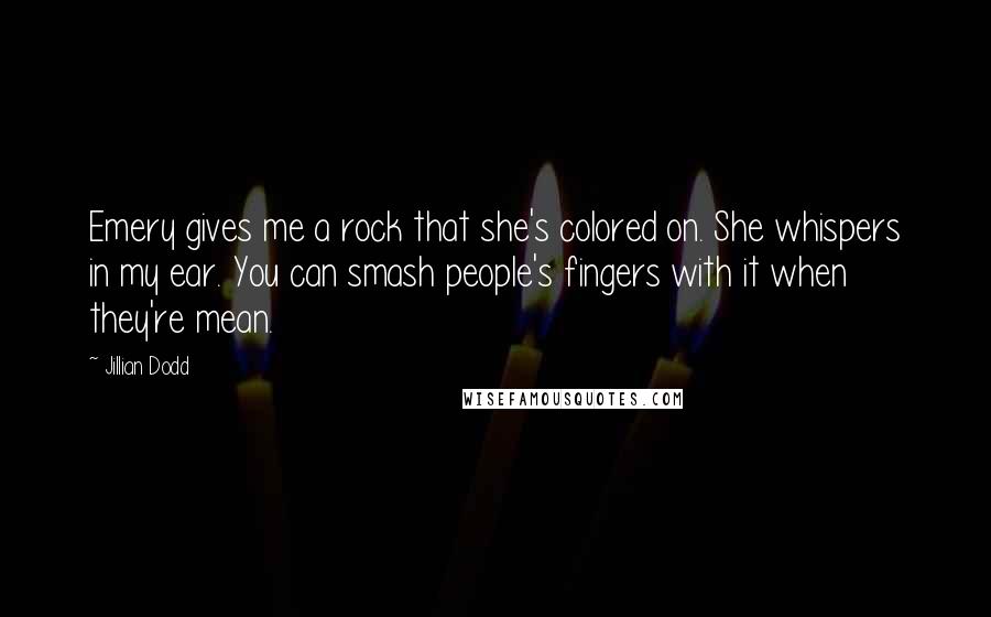 Jillian Dodd Quotes: Emery gives me a rock that she's colored on. She whispers in my ear. You can smash people's fingers with it when they're mean.