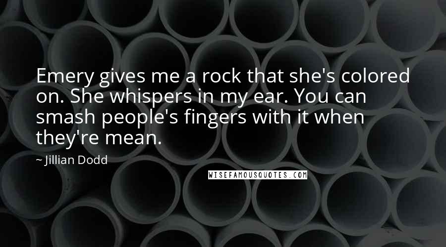 Jillian Dodd Quotes: Emery gives me a rock that she's colored on. She whispers in my ear. You can smash people's fingers with it when they're mean.