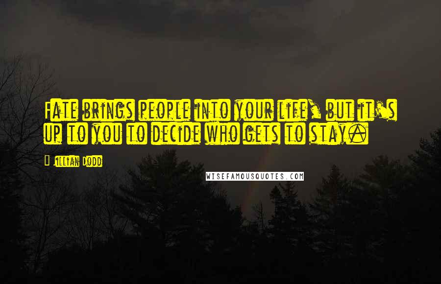 Jillian Dodd Quotes: Fate brings people into your life, but it's up to you to decide who gets to stay.