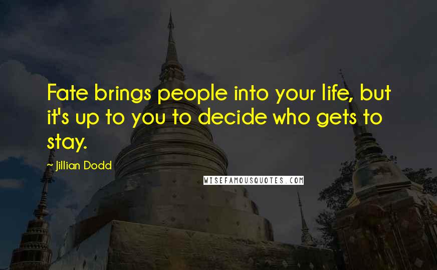 Jillian Dodd Quotes: Fate brings people into your life, but it's up to you to decide who gets to stay.