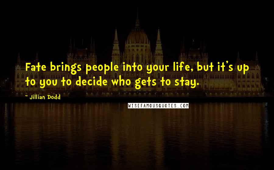 Jillian Dodd Quotes: Fate brings people into your life, but it's up to you to decide who gets to stay.