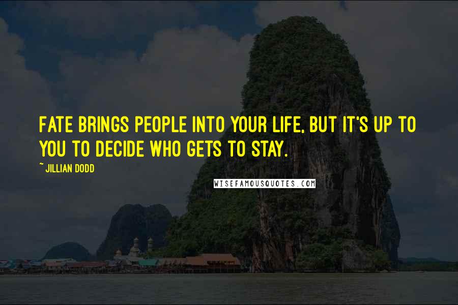 Jillian Dodd Quotes: Fate brings people into your life, but it's up to you to decide who gets to stay.