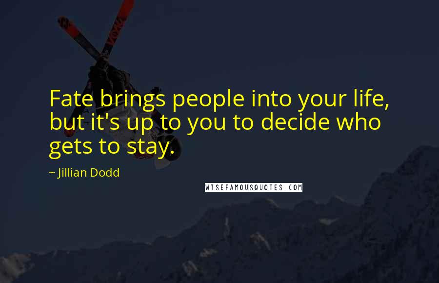 Jillian Dodd Quotes: Fate brings people into your life, but it's up to you to decide who gets to stay.