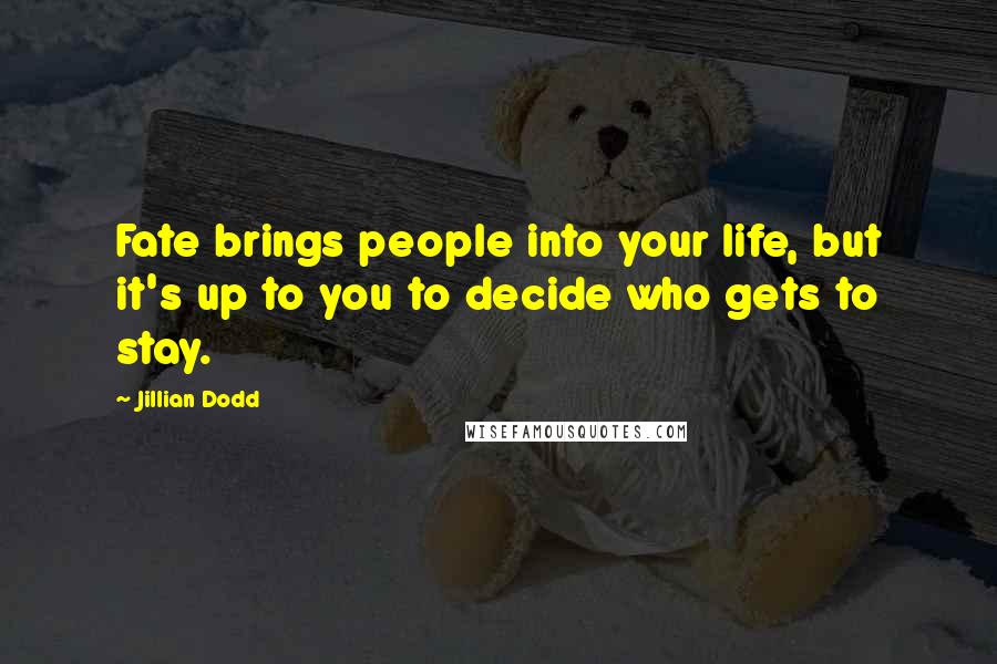 Jillian Dodd Quotes: Fate brings people into your life, but it's up to you to decide who gets to stay.