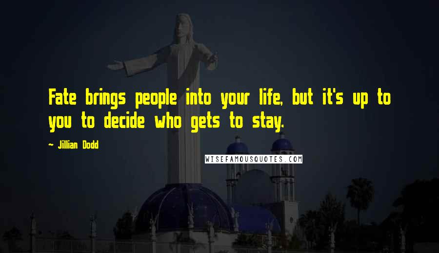 Jillian Dodd Quotes: Fate brings people into your life, but it's up to you to decide who gets to stay.