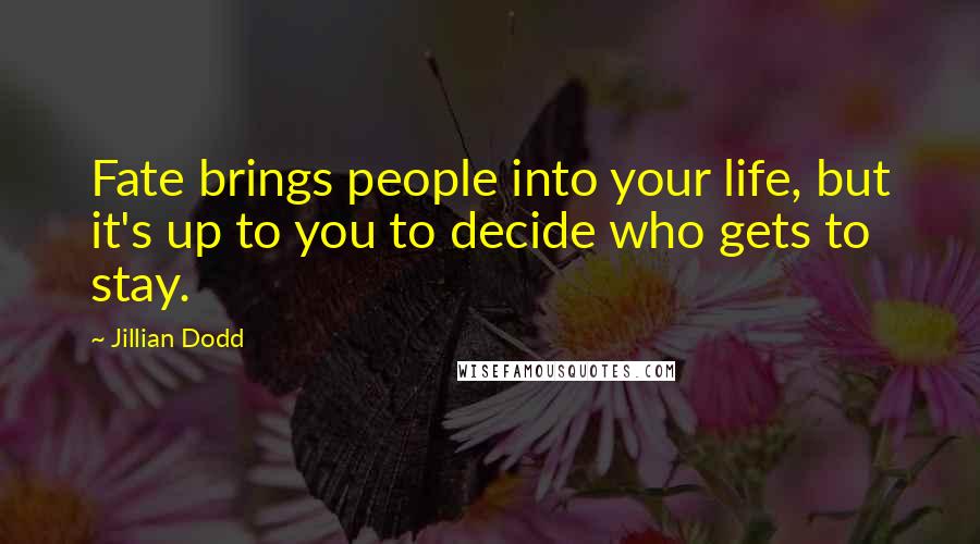 Jillian Dodd Quotes: Fate brings people into your life, but it's up to you to decide who gets to stay.