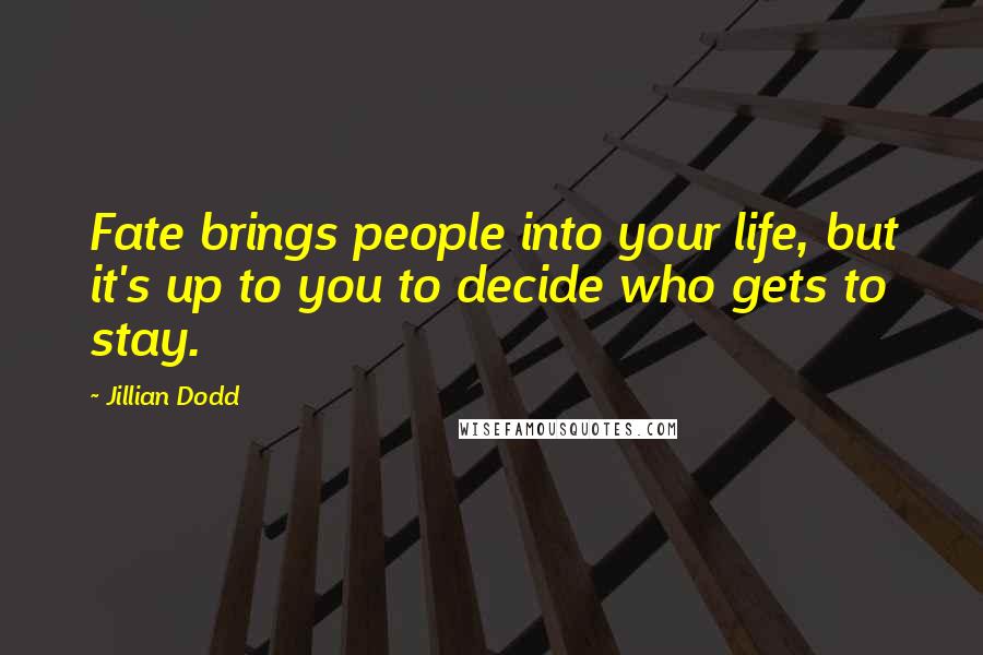 Jillian Dodd Quotes: Fate brings people into your life, but it's up to you to decide who gets to stay.