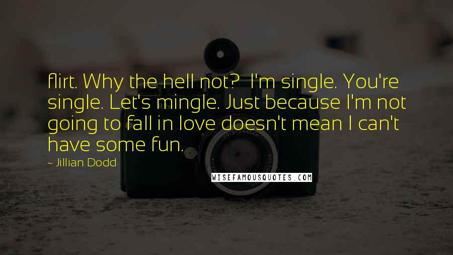 Jillian Dodd Quotes: flirt. Why the hell not?  I'm single. You're single. Let's mingle. Just because I'm not going to fall in love doesn't mean I can't have some fun.