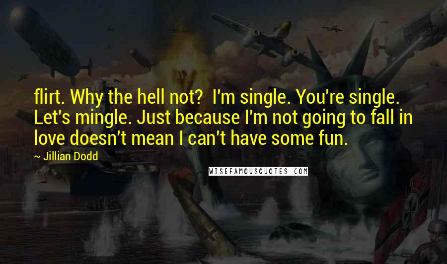 Jillian Dodd Quotes: flirt. Why the hell not?  I'm single. You're single. Let's mingle. Just because I'm not going to fall in love doesn't mean I can't have some fun.