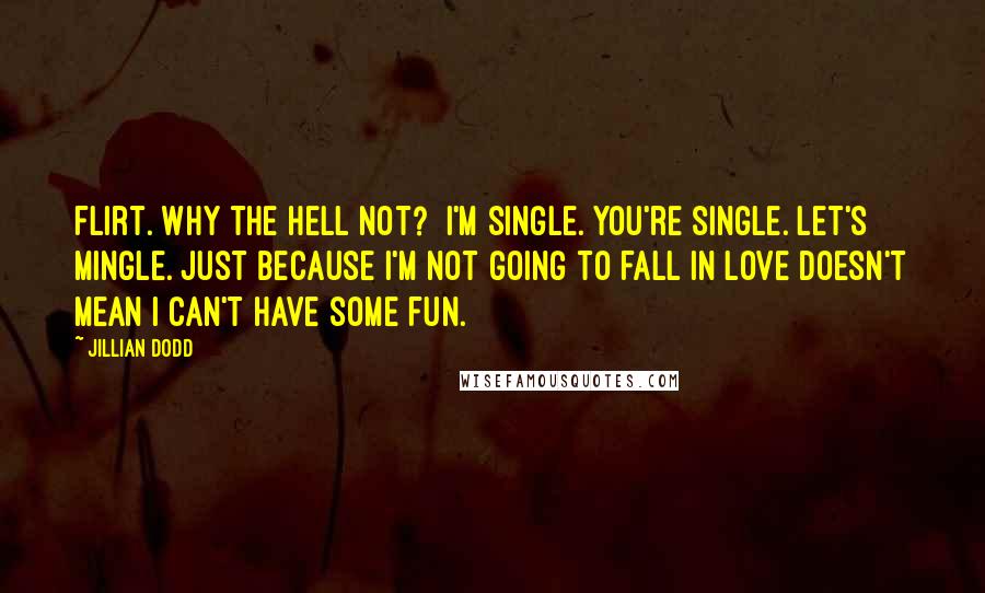 Jillian Dodd Quotes: flirt. Why the hell not?  I'm single. You're single. Let's mingle. Just because I'm not going to fall in love doesn't mean I can't have some fun.