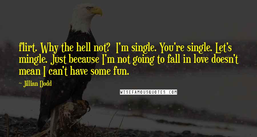 Jillian Dodd Quotes: flirt. Why the hell not?  I'm single. You're single. Let's mingle. Just because I'm not going to fall in love doesn't mean I can't have some fun.