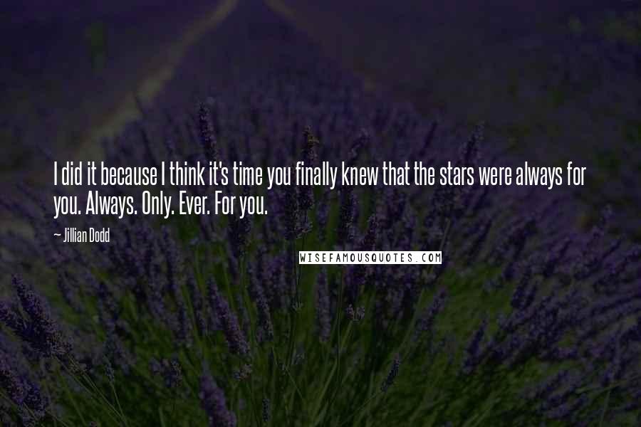 Jillian Dodd Quotes: I did it because I think it's time you finally knew that the stars were always for you. Always. Only. Ever. For you.