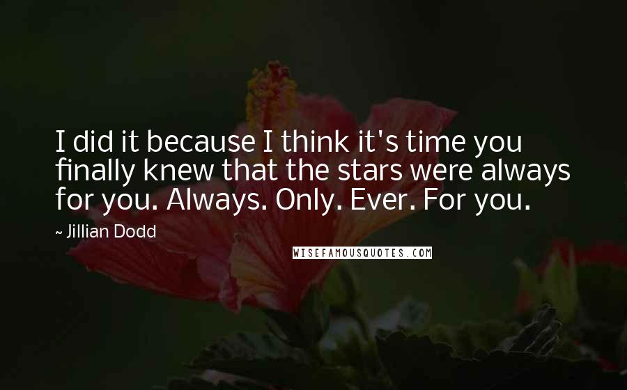 Jillian Dodd Quotes: I did it because I think it's time you finally knew that the stars were always for you. Always. Only. Ever. For you.