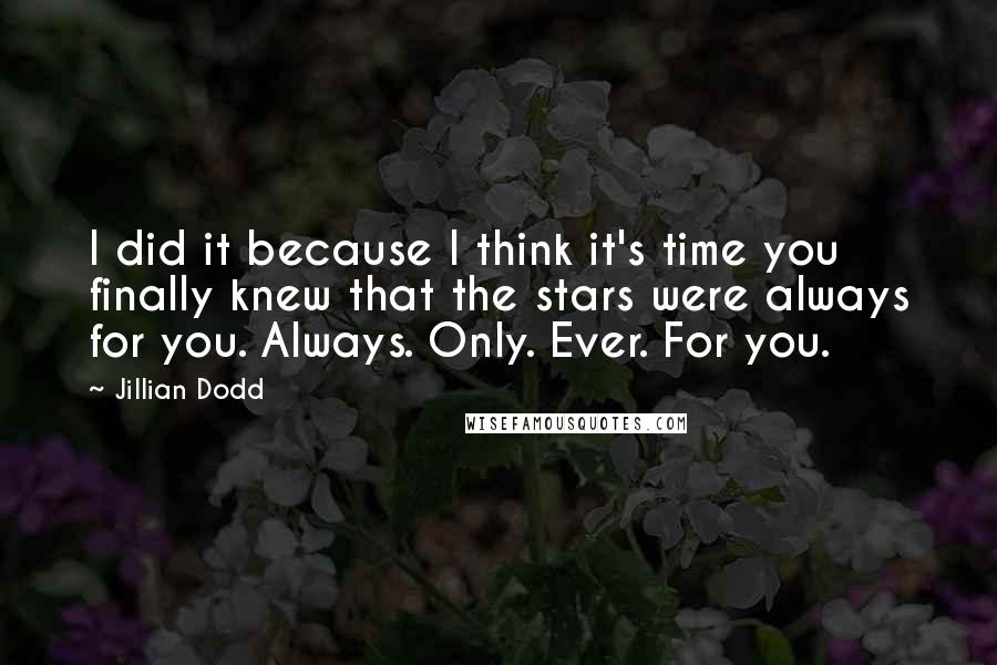 Jillian Dodd Quotes: I did it because I think it's time you finally knew that the stars were always for you. Always. Only. Ever. For you.