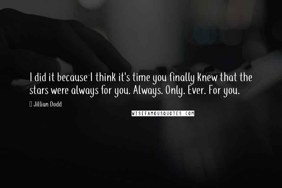 Jillian Dodd Quotes: I did it because I think it's time you finally knew that the stars were always for you. Always. Only. Ever. For you.